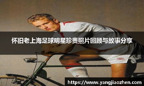 怀旧老上海足球明星珍贵照片回顾与故事分享