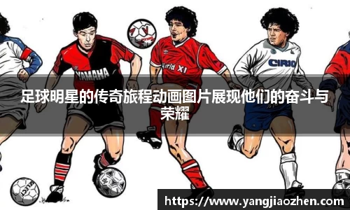 足球明星的传奇旅程动画图片展现他们的奋斗与荣耀