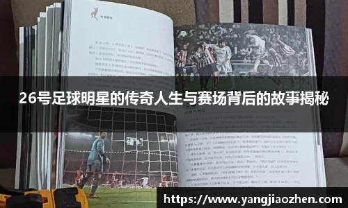 26号足球明星的传奇人生与赛场背后的故事揭秘