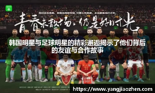 韩国明星与足球明星的精彩邂逅揭示了他们背后的友谊与合作故事