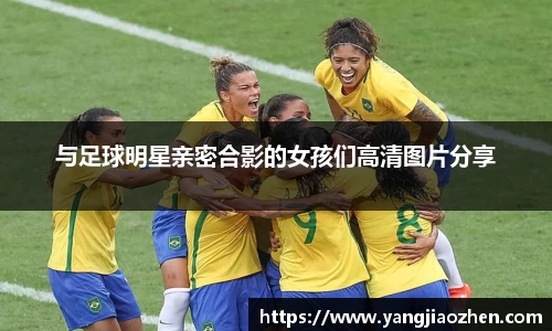 与足球明星亲密合影的女孩们高清图片分享