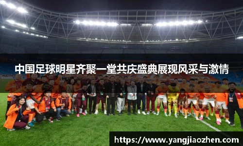 中国足球明星齐聚一堂共庆盛典展现风采与激情